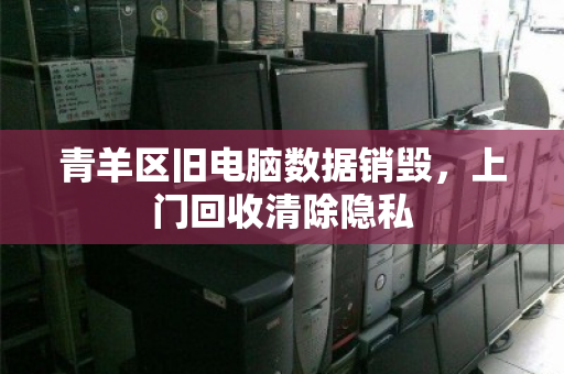 青羊区旧电脑数据销毁，上门回收清除隐私