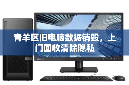 青羊区旧电脑数据销毁，上门回收清除隐私