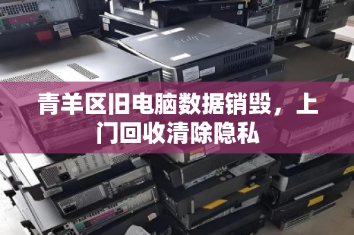 青羊区旧电脑数据销毁，上门回收清除隐私