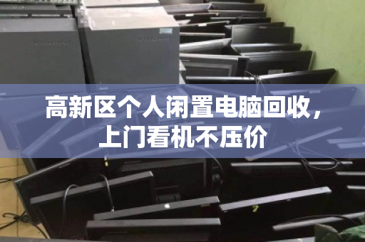 高新区个人闲置电脑回收，上门看机不压价