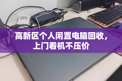 高新区个人闲置电脑回收，上门看机不压价