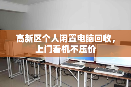 高新区个人闲置电脑回收，上门看机不压价