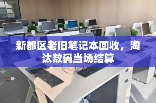 新都区老旧笔记本回收,淘汰数码当场结算 新都区老旧笔记本回收,淘汰数码当场结算