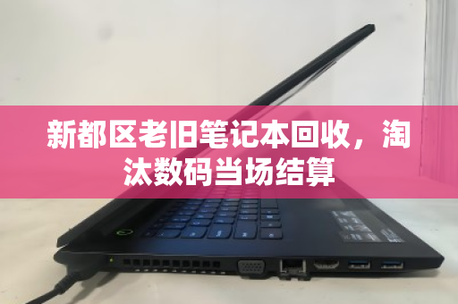 新都区老旧笔记本回收,淘汰数码当场结算 新都区老旧笔记本回收,淘汰数码当场结算
