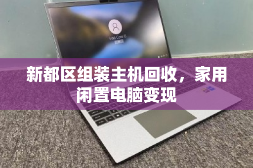 新都区组装主机回收,家用闲置电脑变现 新都区组装主机回收,家用闲置电脑变现