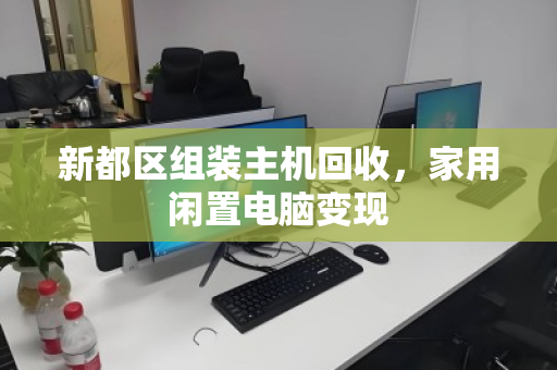 新都区组装主机回收,家用闲置电脑变现 新都区组装主机回收,家用闲置电脑变现