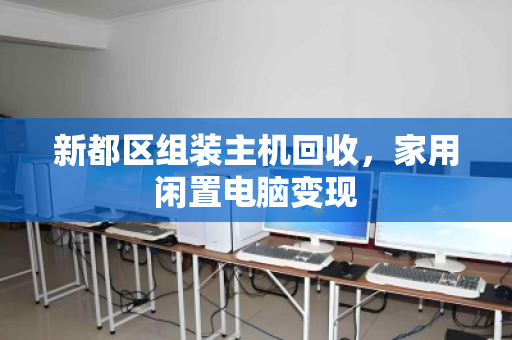 新都区组装主机回收，家用闲置电脑变现