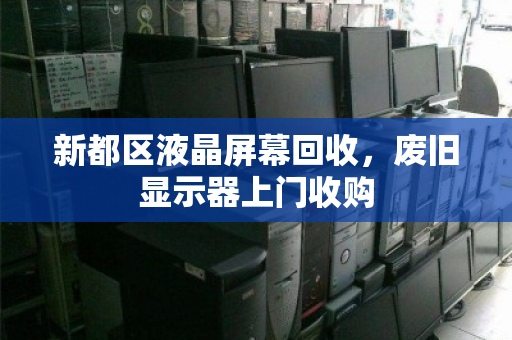新都区液晶屏幕回收,废旧显示器上门收购 新都区液晶屏幕回收,废旧显示器上门收购