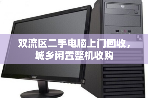 双流区二手电脑上门回收，城乡闲置整机收购