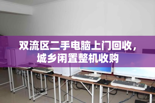 双流区二手电脑上门回收，城乡闲置整机收购