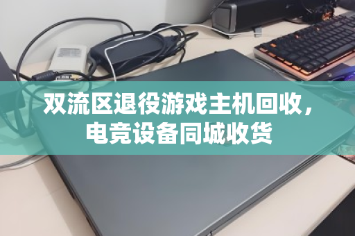 双流区退役游戏主机回收,电竞设备同城收货 双流区退役游戏主机回收,电竞设备同城收货