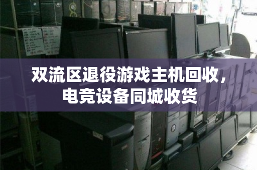 双流区退役游戏主机回收，电竞设备同城收货