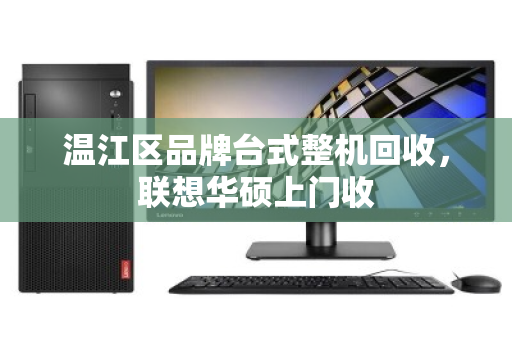 温江区品牌台式整机回收,联想华硕上门收 温江区品牌台式整机回收,联想华硕上门收