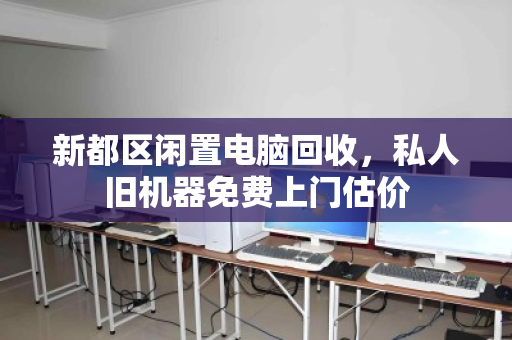 新都区闲置电脑回收，私人旧机器免费上门估价