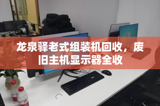龙泉驿老式组装机回收，废旧主机显示器全收