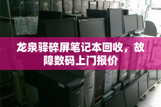 龙泉驿碎屏笔记本回收，故障数码上门报价