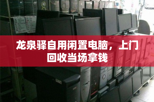 龙泉驿自用闲置电脑,上门回收当场拿钱 龙泉驿自用闲置电脑,上门回收当场拿钱