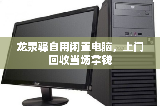 龙泉驿自用闲置电脑，上门回收当场拿钱