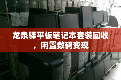 龙泉驿平板笔记本套装回收，闲置数码变现