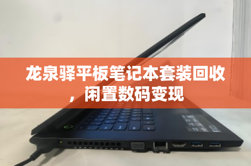 龙泉驿平板笔记本套装回收，闲置数码变现