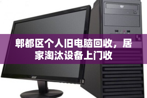 郫都区个人旧电脑回收,居家淘汰设备上门收 郫都区个人旧电脑回收,居家淘汰设备上门收