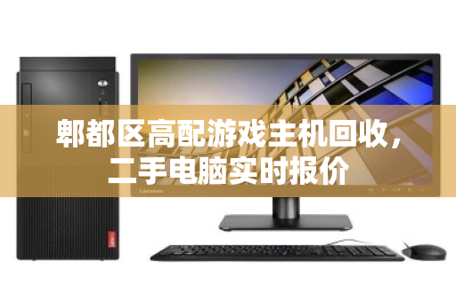 郫都区高配游戏主机回收,二手电脑实时报价 郫都区高配游戏主机回收,二手电脑实时报价