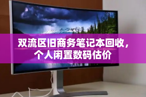 双流区旧商务笔记本回收，个人闲置数码估价