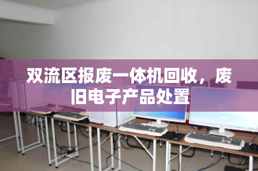 双流区报废一体机回收，废旧电子产品处置