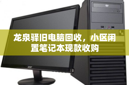 龙泉驿旧电脑回收，小区闲置笔记本现款收购
