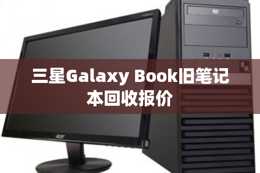 三星Galaxy Book旧笔记本回收报价 三星Galaxy Book旧笔记本回收报价