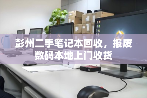 彭州二手笔记本回收,报废数码本地上门收货 彭州二手笔记本回收,报废数码本地上门收货