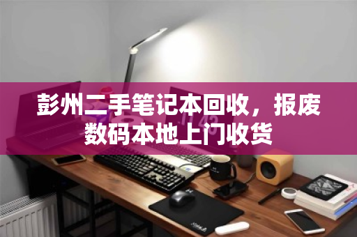 彭州二手笔记本回收,报废数码本地上门收货 彭州二手笔记本回收,报废数码本地上门收货