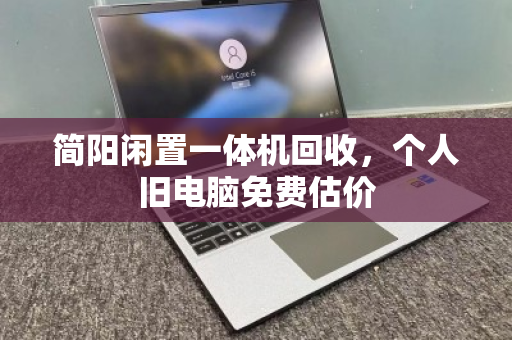 简阳闲置一体机回收，个人旧电脑免费估价