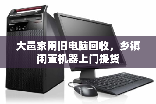 大邑家用旧电脑回收,乡镇闲置机器上门提货 大邑家用旧电脑回收,乡镇闲置机器上门提货