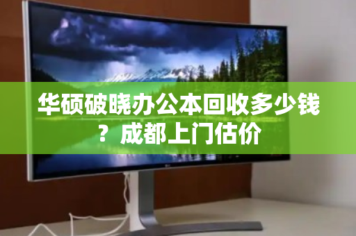 华硕破晓办公本回收多少钱?成都上门估价 华硕破晓办公本回收多少钱?成都上门估价