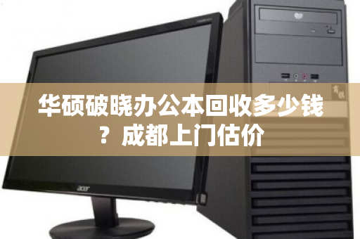 华硕破晓办公本回收多少钱？成都上门估价