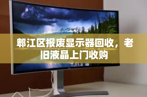  郫江区报废显示器回收，老旧液晶上门收购