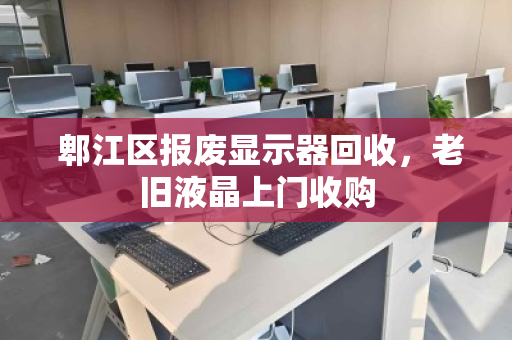  郫江区报废显示器回收，老旧液晶上门收购