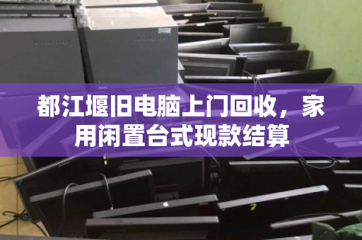 都江堰旧电脑上门回收,家用闲置台式现款结算 都江堰旧电脑上门回收,家用闲置台式现款结算