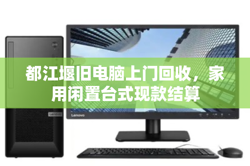 都江堰旧电脑上门回收，家用闲置台式现款结算