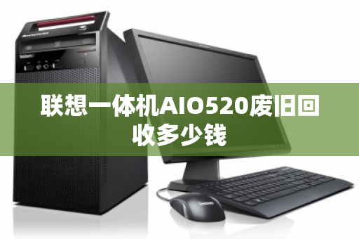 联想一体机AIO520废旧回收多少钱 联想一体机AIO520废旧回收多少钱