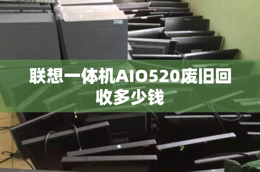 联想一体机AIO520废旧回收多少钱