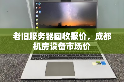 老旧服务器回收报价，成都机房设备市场价