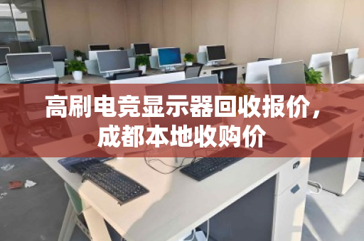 高刷电竞显示器回收报价,成都本地收购价 高刷电竞显示器回收报价,成都本地收购价