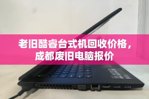 老旧酷睿台式机回收价格，成都废旧电脑报价