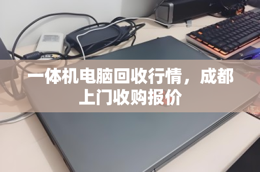 一体机电脑回收行情,成都上门收购报价 一体机电脑回收行情,成都上门收购报价