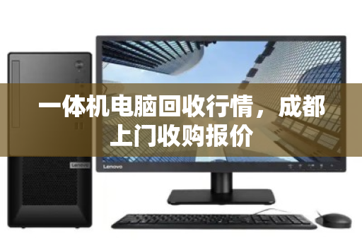 一体机电脑回收行情，成都上门收购报价