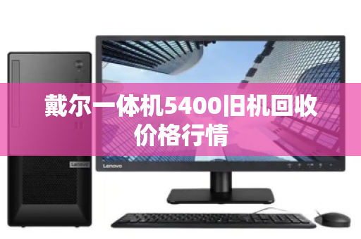戴尔一体机5400旧机回收价格行情 戴尔一体机5400旧机回收价格行情