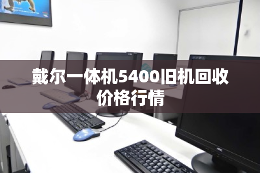 戴尔一体机5400旧机回收价格行情