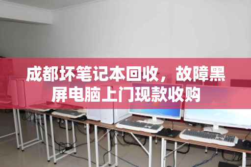 成都坏笔记本回收,故障黑屏电脑上门现款收购 成都坏笔记本回收,故障黑屏电脑上门现款收购